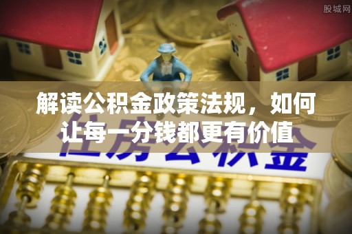 柯坪解读公积金政策法规，如何让每一分钱都更有价值