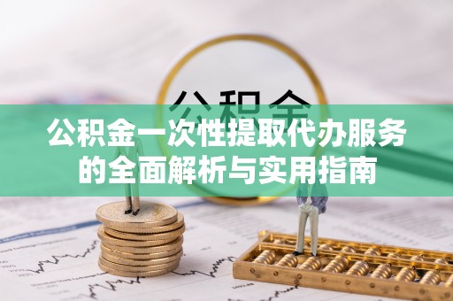 柯坪公积金一次性提取代办服务的全面解析与实用指南