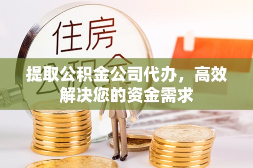 柯坪提取公积金公司代办，高效解决您的资金需求