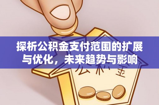 柯坪探析公积金支付范围的扩展与优化，未来趋势与影响