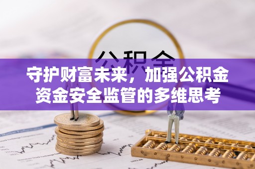 柯坪守护财富未来，加强公积金资金安全监管的多维思考