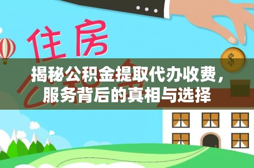 柯坪揭秘公积金提取代办收费，服务背后的真相与选择