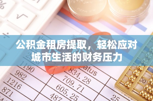 柯坪公积金租房提取，轻松应对城市生活的财务压力