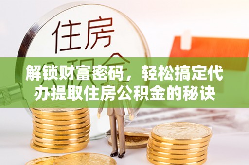 柯坪解锁财富密码，轻松搞定代办提取住房公积金的秘诀