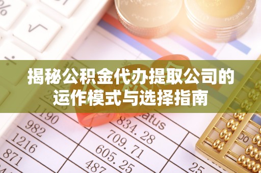 柯坪揭秘公积金代办提取公司的运作模式与选择指南