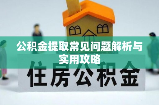 柯坪公积金提取常见问题解析与实用攻略
