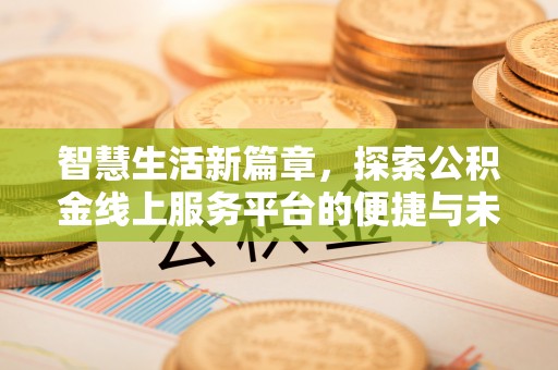 柯坪智慧生活新篇章，探索公积金线上服务平台的便捷与未来
