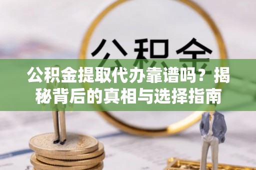 柯坪公积金提取代办靠谱吗？揭秘背后的真相与选择指南