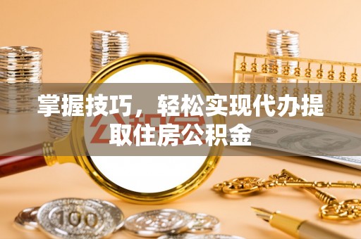 柯坪掌握技巧，轻松实现代办提取住房公积金