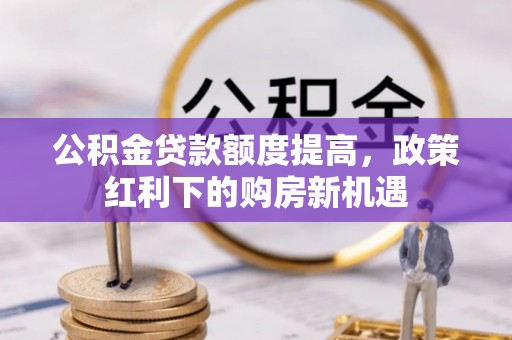 柯坪公积金贷款额度提高，政策红利下的购房新机遇