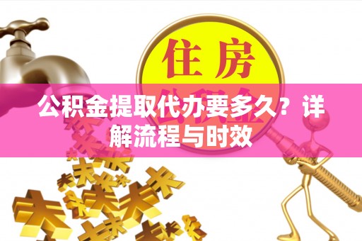 柯坪公积金提取代办要多久？详解流程与时效