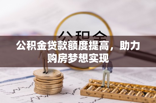 柯坪公积金贷款额度提高，助力购房梦想实现
