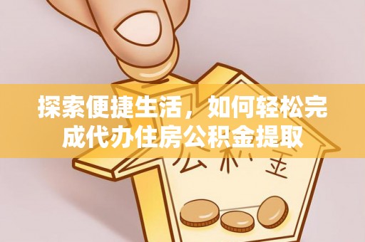 柯坪探索便捷生活，如何轻松完成代办住房公积金提取