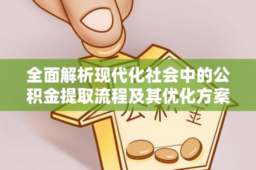 柯坪全面解析现代化社会中的公积金提取流程及其优化方案