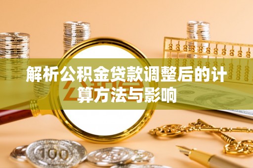 柯坪解析公积金贷款调整后的计算方法与影响