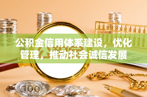 柯坪公积金信用体系建设，优化管理，推动社会诚信发展