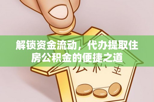 柯坪解锁资金流动，代办提取住房公积金的便捷之道