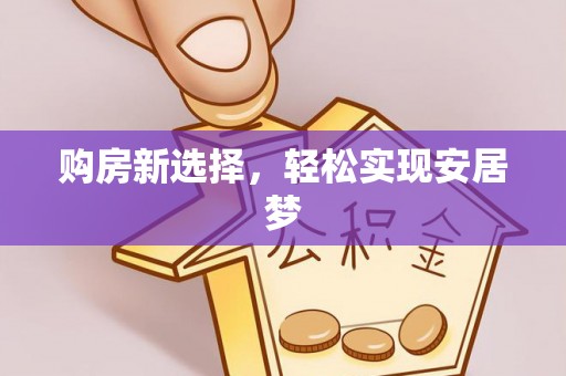 柯坪购房新选择，轻松实现安居梦