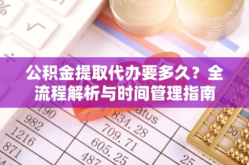 柯坪公积金提取代办要多久？全流程解析与时间管理指南