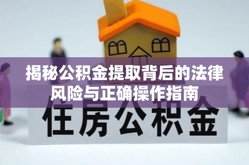 柯坪揭秘公积金提取背后的法律风险与正确操作指南