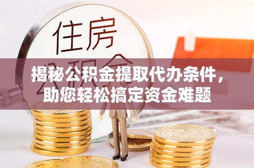 柯坪揭秘公积金提取代办条件，助您轻松搞定资金难题