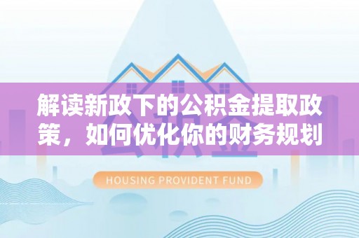 柯坪解读新政下的公积金提取政策，如何优化你的财务规划