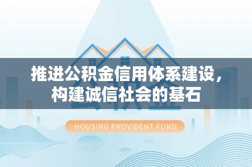 柯坪推进公积金信用体系建设，构建诚信社会的基石