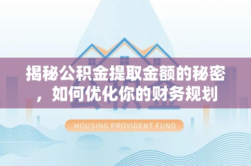 柯坪揭秘公积金提取金额的秘密，如何优化你的财务规划