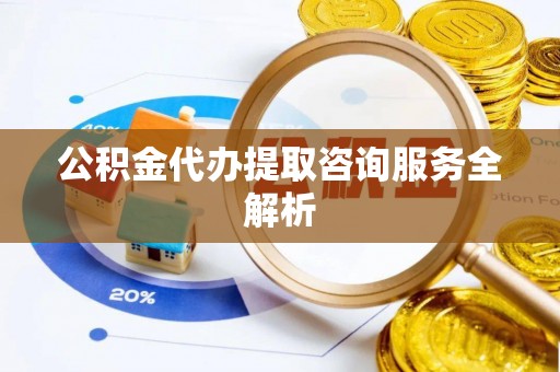 柯坪公积金代办提取咨询服务全解析