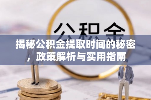 柯坪揭秘公积金提取时间的秘密，政策解析与实用指南