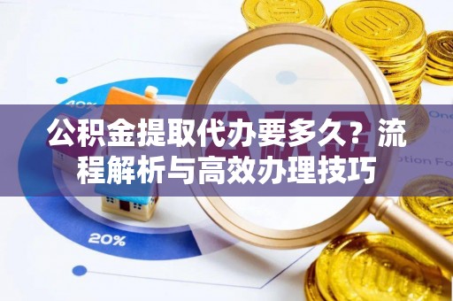 柯坪公积金提取代办要多久？流程解析与高效办理技巧