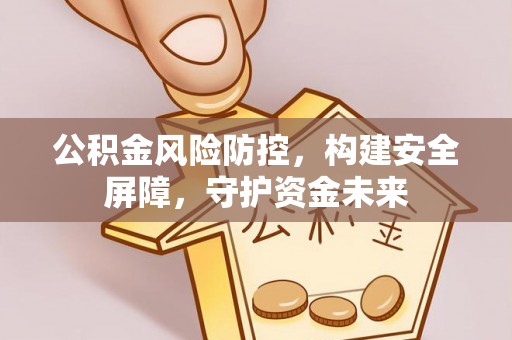 柯坪公积金风险防控，构建安全屏障，守护资金未来