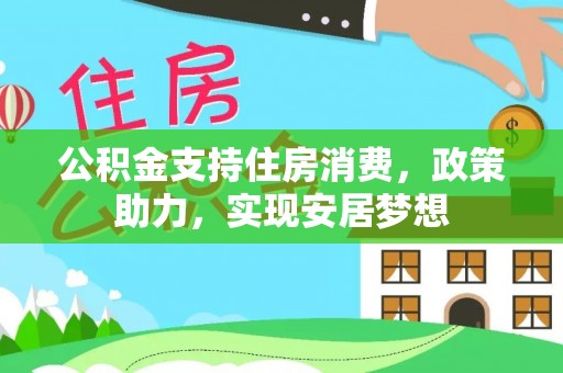 柯坪公积金支持住房消费，政策助力，实现安居梦想
