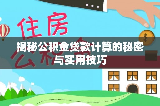 柯坪揭秘公积金贷款计算的秘密与实用技巧