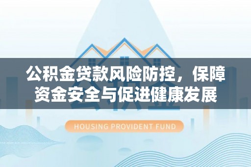 柯坪公积金贷款风险防控，保障资金安全与促进健康发展