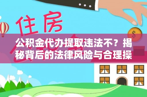 柯坪公积金代办提取违法不？揭秘背后的法律风险与合理操作