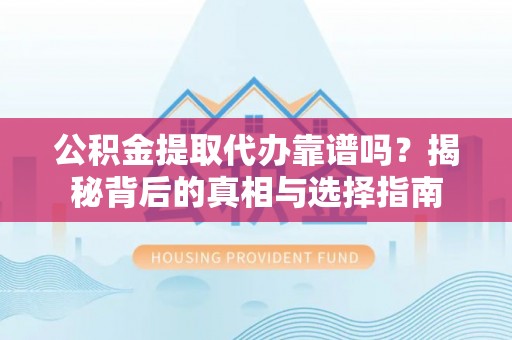 柯坪公积金提取代办靠谱吗？揭秘背后的真相与选择指南