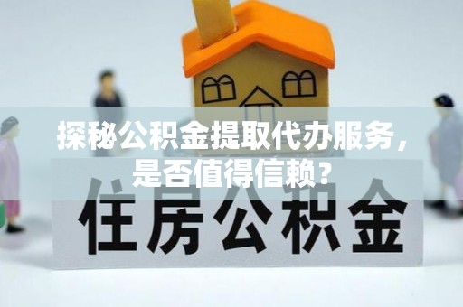 柯坪探秘公积金提取代办服务，是否值得信赖？