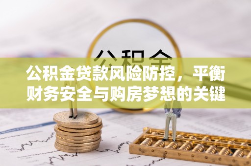 柯坪公积金贷款风险防控，平衡财务安全与购房梦想的关键