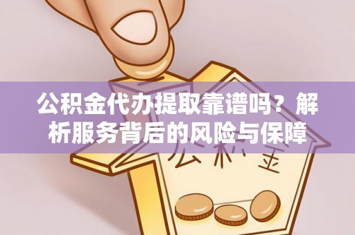 柯坪公积金代办提取靠谱吗？解析服务背后的风险与保障