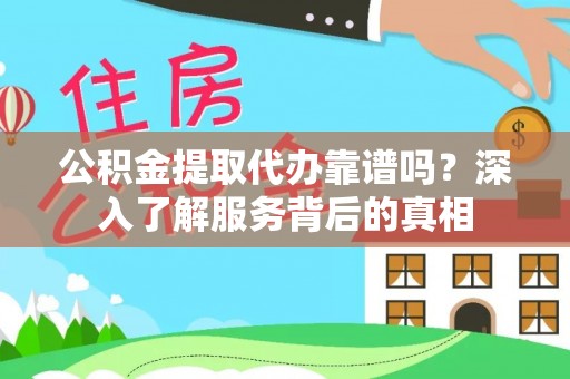 柯坪公积金提取代办靠谱吗？深入了解服务背后的真相