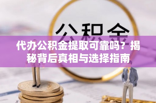柯坪代办公积金提取可靠吗？揭秘背后真相与选择指南