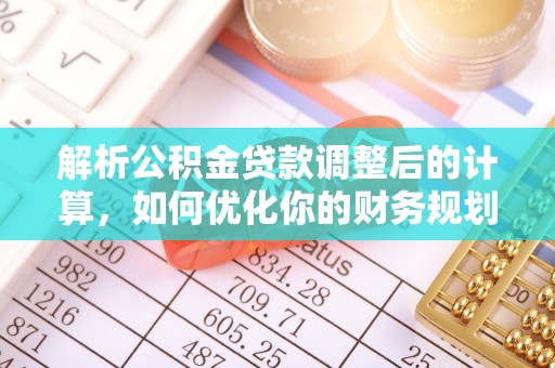 柯坪解析公积金贷款调整后的计算，如何优化你的财务规划