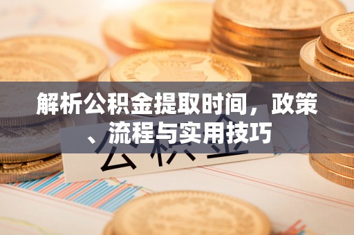 柯坪解析公积金提取时间，政策、流程与实用技巧