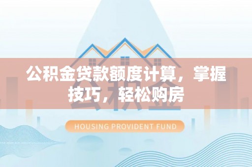 柯坪公积金贷款额度计算，掌握技巧，轻松购房