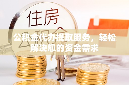 柯坪公积金代办提取服务，轻松解决您的资金需求