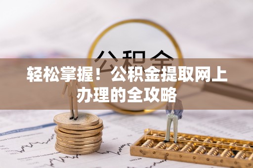 柯坪轻松掌握！公积金提取网上办理的全攻略