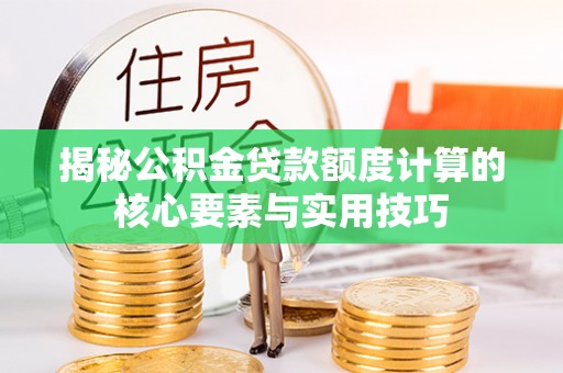 柯坪揭秘公积金贷款额度计算的核心要素与实用技巧