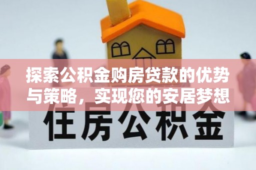 柯坪探索公积金购房贷款的优势与策略，实现您的安居梦想