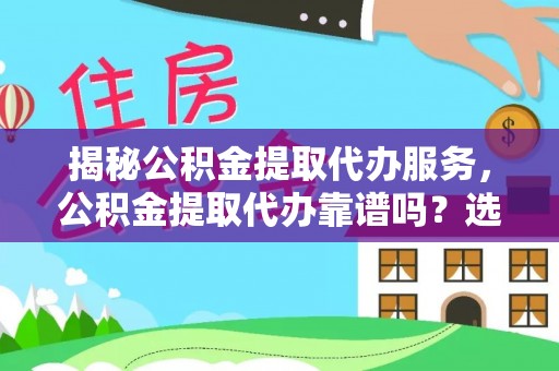 柯坪揭秘公积金提取代办服务，公积金提取代办靠谱吗？选择需谨慎